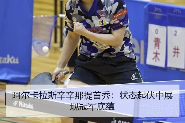 阿尔卡拉斯辛辛那提首秀：状态起伏中展现冠军底蕴