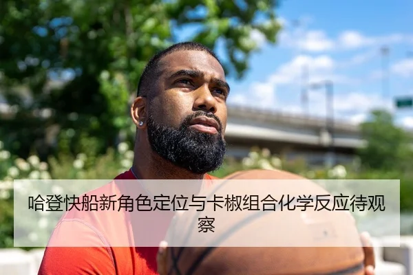 哈登快船新角色定位与卡椒组合化学反应待观察