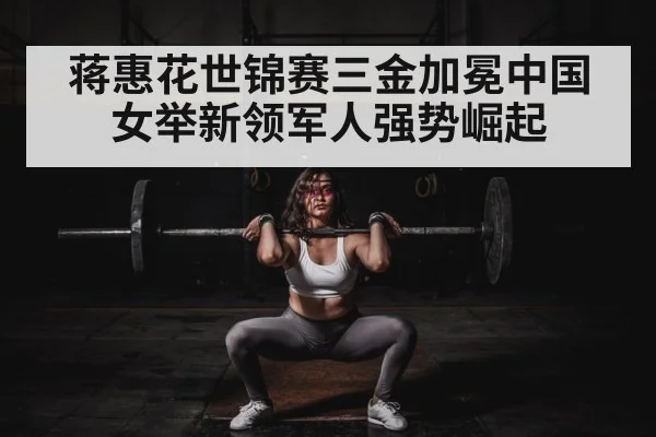 蒋惠花世锦赛三金加冕中国女举新领军人强势崛起