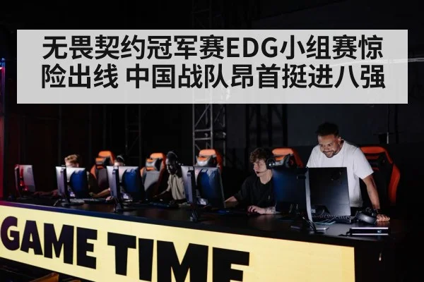 无畏契约冠军赛EDG小组赛惊险出线 中国战队昂首挺进八强