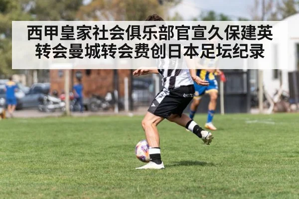 西甲皇家社会俱乐部官宣久保建英转会曼城转会费创日本足坛纪录