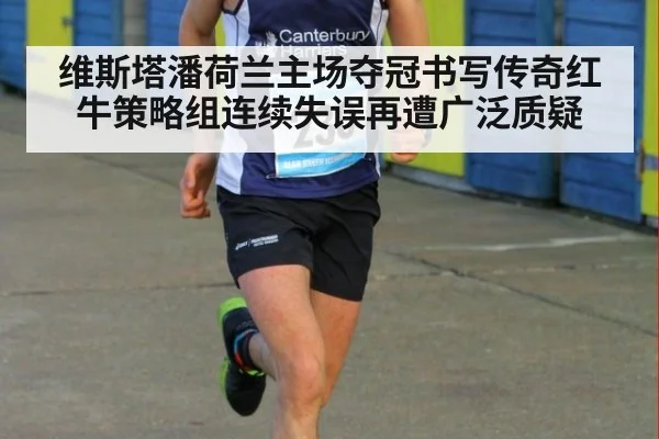 维斯塔潘荷兰主场夺冠书写传奇红牛策略组连续失误再遭广泛质疑