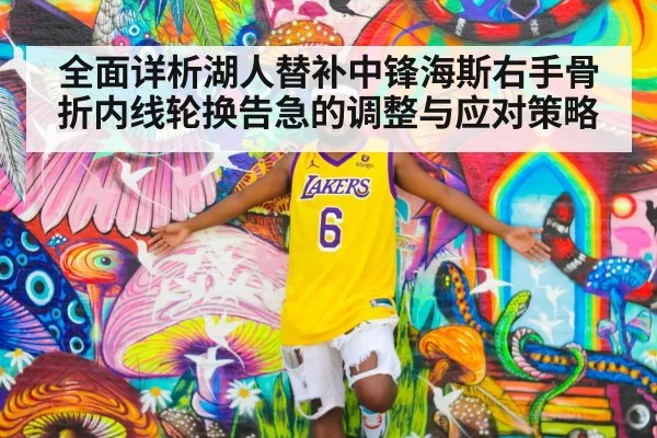 全面详析湖人替补中锋海斯右手骨折内线轮换告急的调整与应对策略